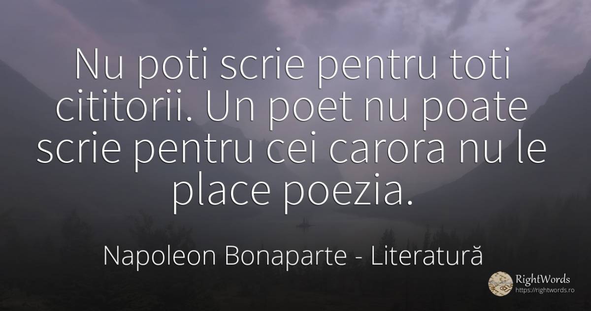 Nu poti scrie pentru toti cititorii. Un poet nu poate... - Napoleon Bonaparte, citat despre literatură, poeți, poezie