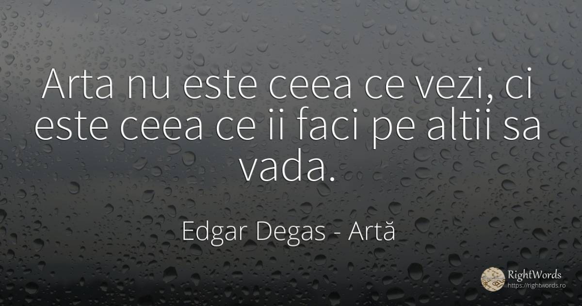 Arta nu este ceea ce vezi, ci este ceea ce ii faci pe... - Edgar Degas, citat despre artă, artă fotografică