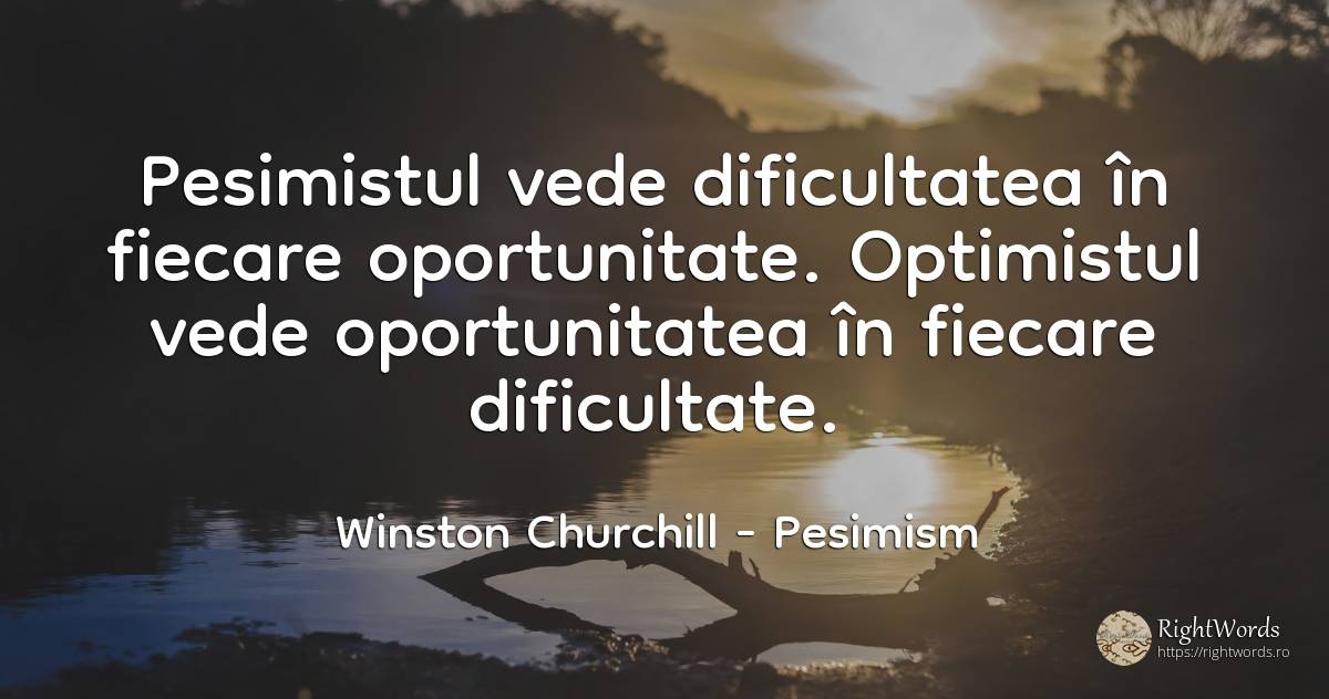 Pesimistul vede dificultatea în fiecare oportunitate.... - Winston Churchill, citat despre pesimism, optimism, dificultăţi, șansă