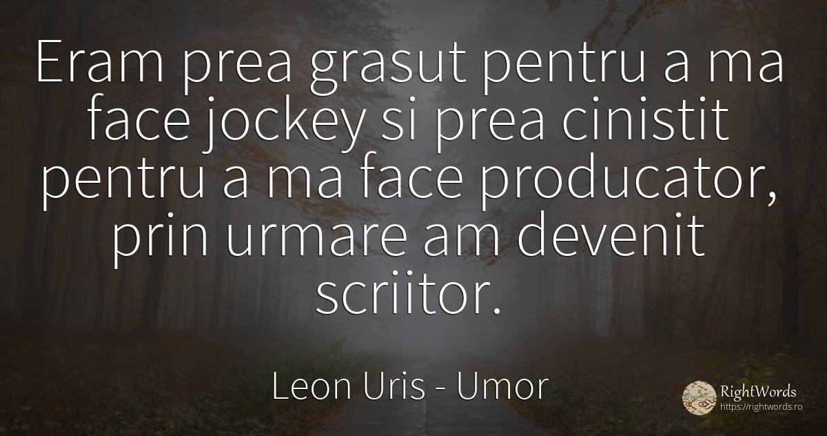 Eram prea grasut pentru a ma face jockey si prea cinistit... - Leon Uris, citat despre umor, consecințe, scriitori