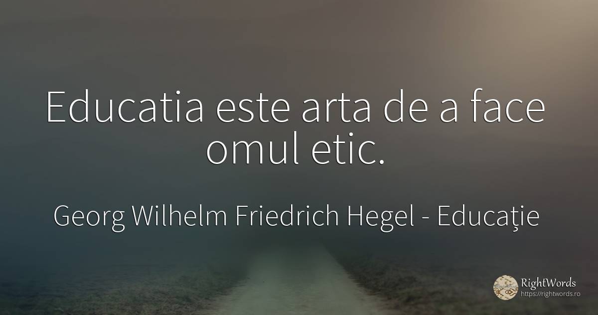 Educatia este arta de a face omul etic. - Georg Wilhelm Friedrich Hegel, citat despre educație, artă, artă fotografică, oameni