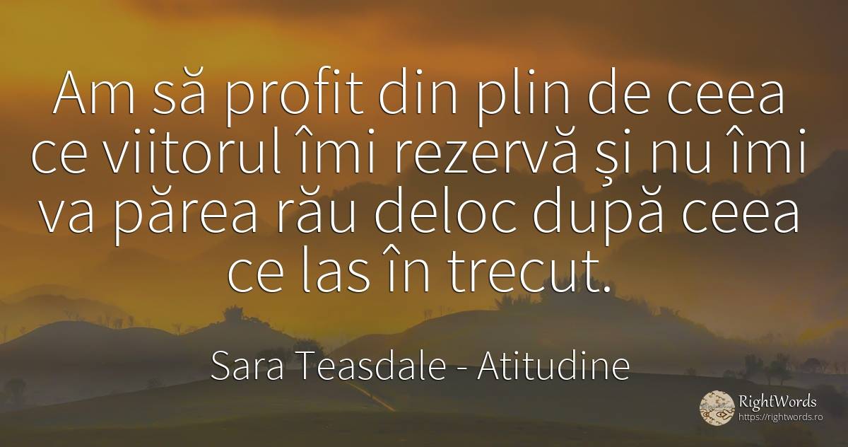 Am să profit din plin de ceea ce viitorul îmi rezervă și... - Sara Teasdale, citat despre atitudine, lașitate, viitor, trecut, rău