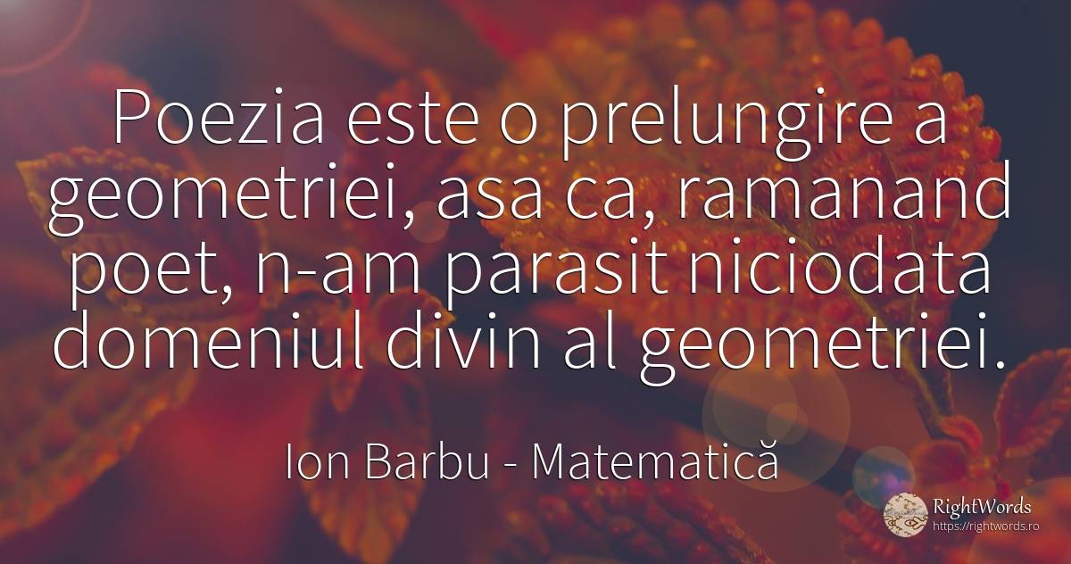 Poezia este o prelungire a geometriei, asa ca, ramanand... - Ion Barbu, citat despre matematică, poeți, poezie