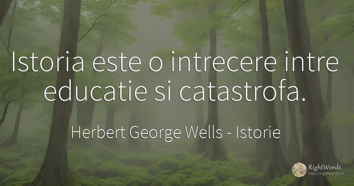 Istoria este o intrecere intre educatie si catastrofa. - Herbert George Wells, citat despre istorie, dezastru, educație