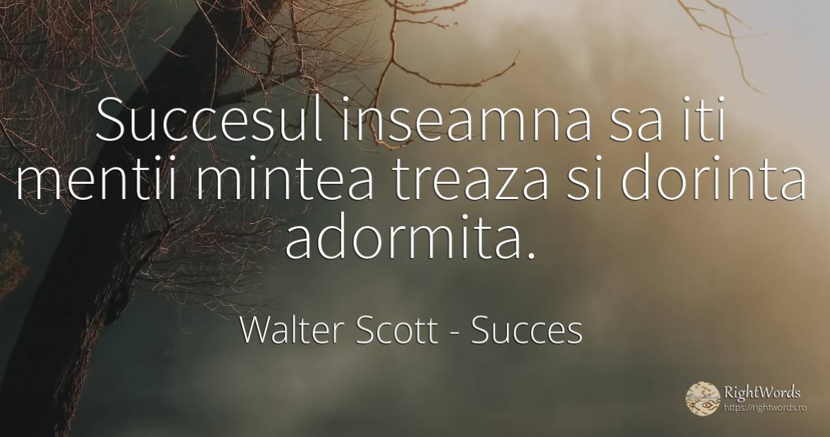 Succesul inseamna sa iti mentii mintea treaza si dorinta... - Walter Scott, citat despre succes, dorință, minte