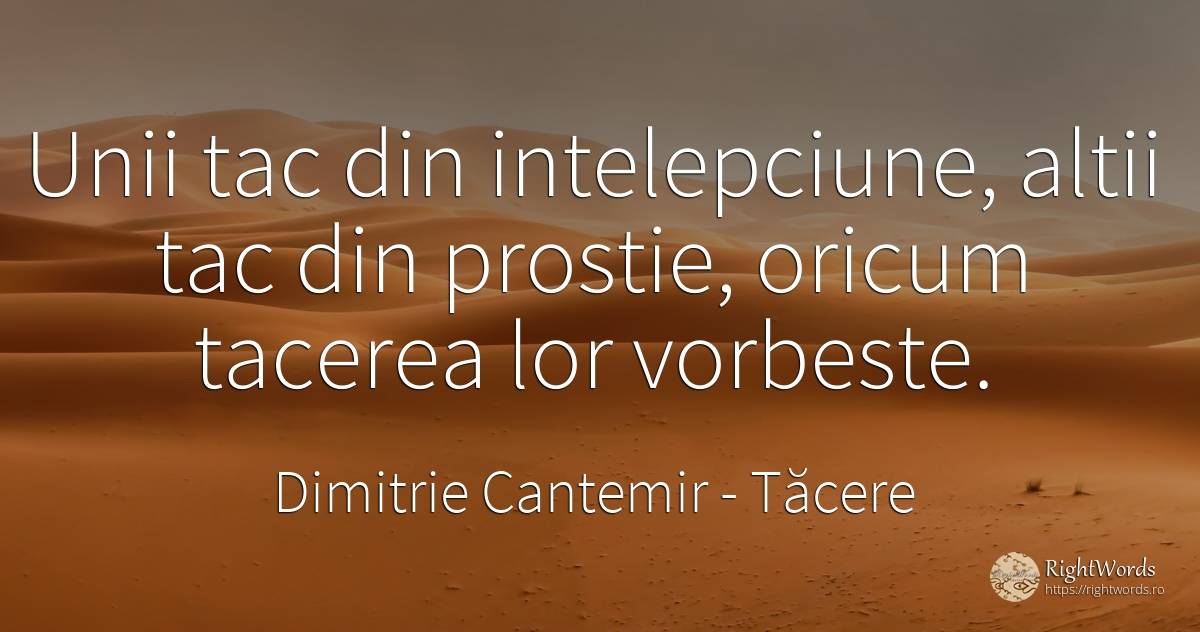 Unii tac din intelepciune, altii tac din prostie, oricum... - Dimitrie Cantemir, citat despre tăcere, prostie, vorbire, înțelepciune