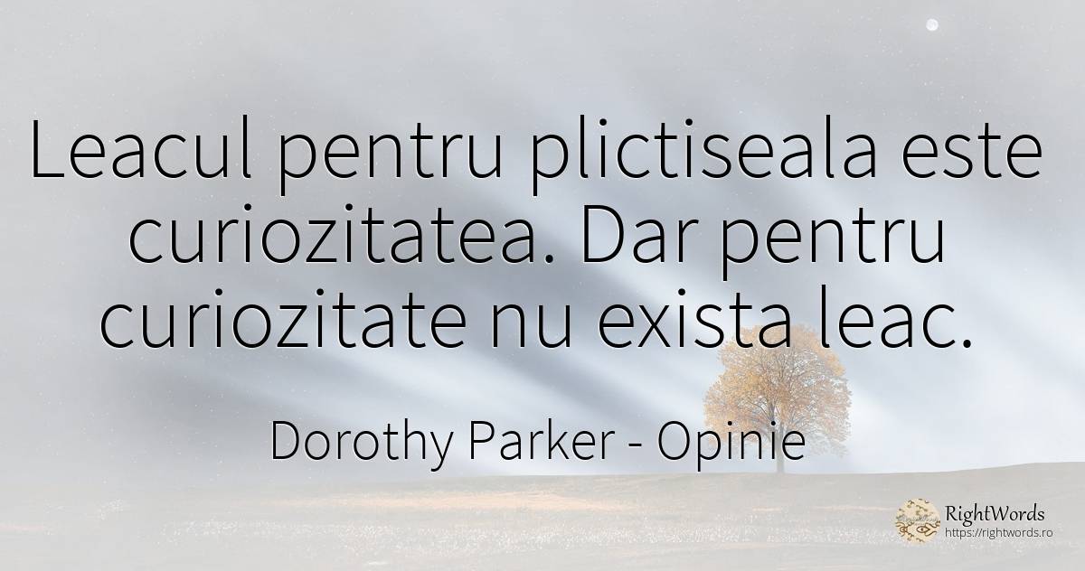 Leacul pentru plictiseala este curiozitatea. Dar pentru... - Dorothy Parker, citat despre opinie, curiozitate, plictiseală