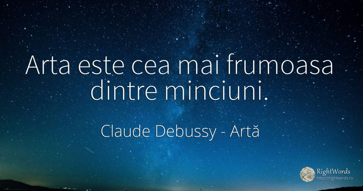 Arta este cea mai frumoasa dintre minciuni. - Claude Debussy, citat despre artă, minciună, artă fotografică