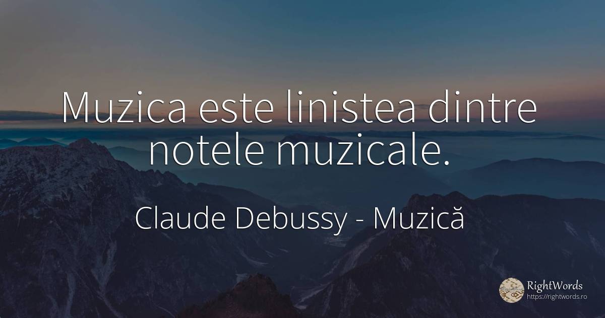 Muzica este linistea dintre notele muzicale. - Claude Debussy, citat despre muzică, liniște