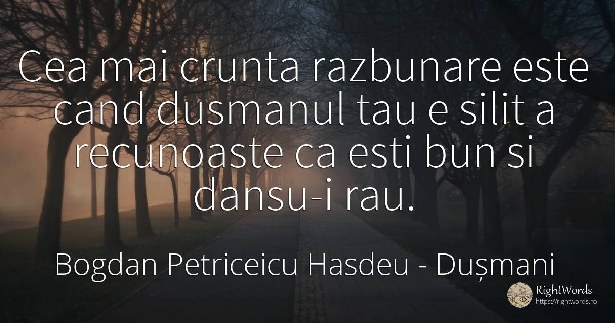 Cea mai crunta razbunare este cand dusmanul tau e silit a... - Bogdan Petriceicu Hasdeu, citat despre dușmani, răzbunare, rău