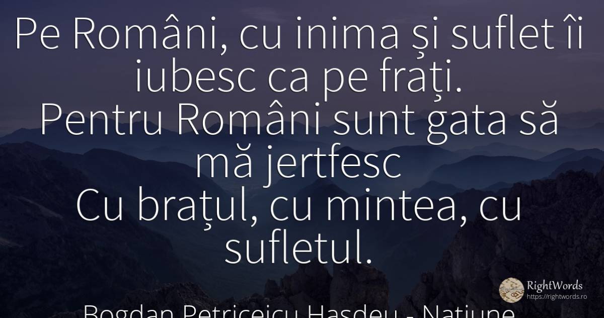 Pe Români, cu inima și suflet îi iubesc ca pe frați.... - Bogdan Petriceicu Hasdeu, citat despre națiune, români, suflet, minte, inimă