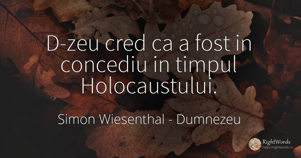 D-zeu cred ca a fost in concediu in timpul Holocaustului. - Simon Wiesenthal, citat despre dumnezeu, vacanţă, timp