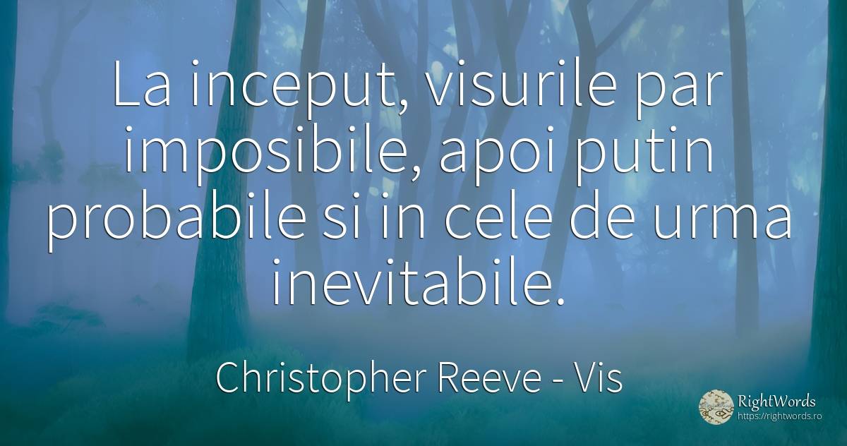 La inceput, visurile par imposibile, apoi putin probabile... - Christopher Reeve, citat despre vis, început