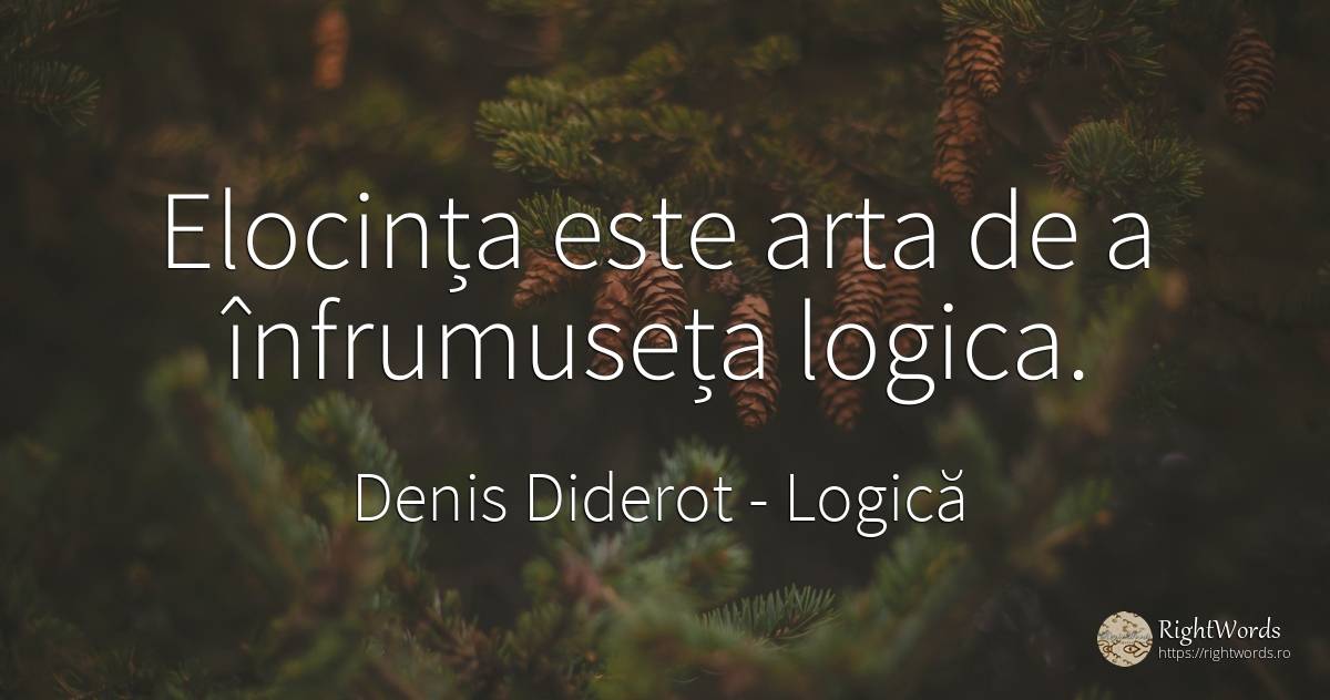 Elocința este arta de a înfrumuseța logica. - Denis Diderot, citat despre logică, artă, artă fotografică