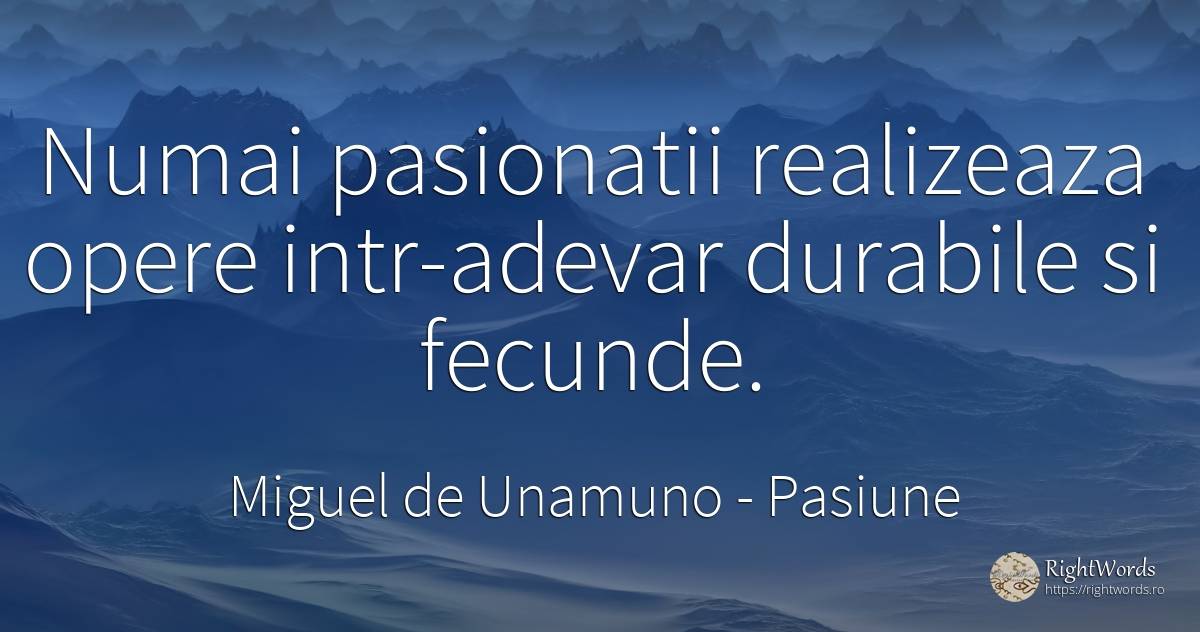 Numai pasionatii realizeaza opere intr-adevar durabile si... - Miguel de Unamuno, citat despre pasiune, adevăr