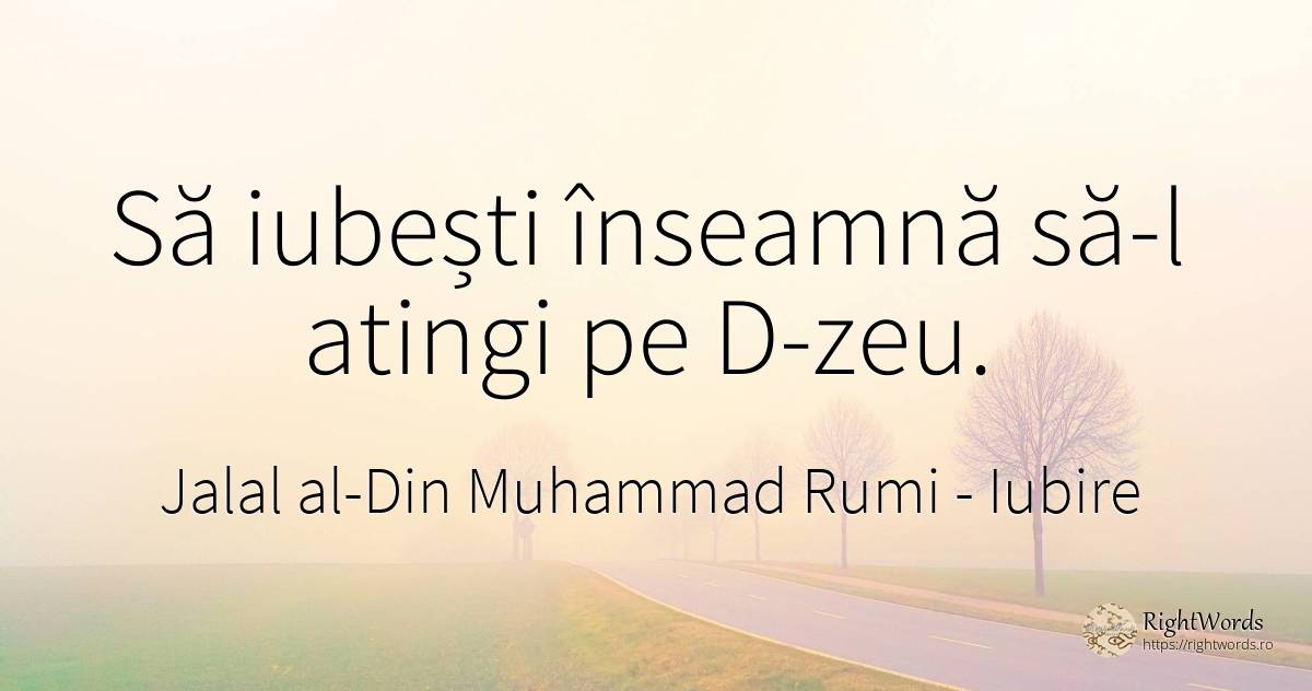 Să iubești înseamnă să-l atingi pe D-zeu. - Jalāl ad-Dīn Muhammad Rūmī, citat despre iubire