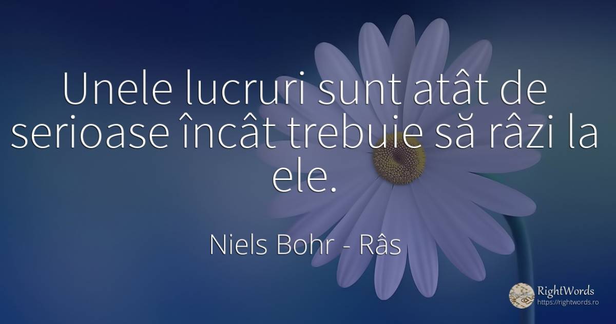 Unele lucruri sunt atât de serioase încât trebuie să râzi... - Niels Bohr, citat despre râs, lucruri