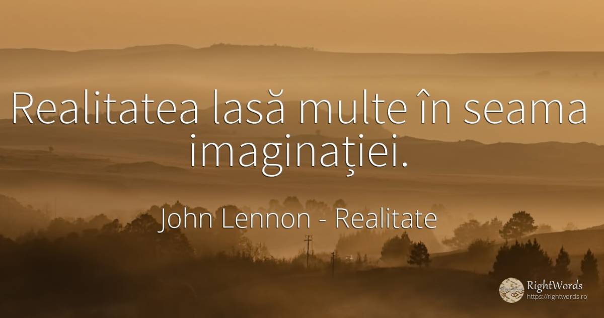 Realitatea lasă multe în seama imaginației. - John Lennon, citat despre realitate