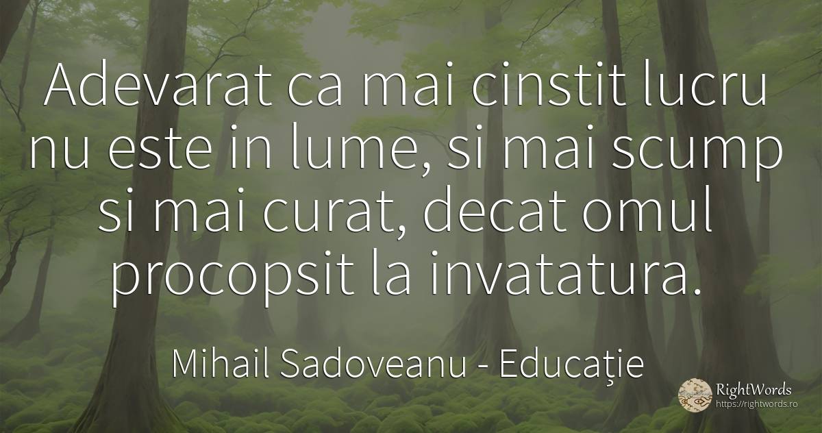 Adevarat ca mai cinstit lucru nu este in lume, si mai... - Mihail Sadoveanu, citat despre educație, învățătură, adevăr, lume, oameni