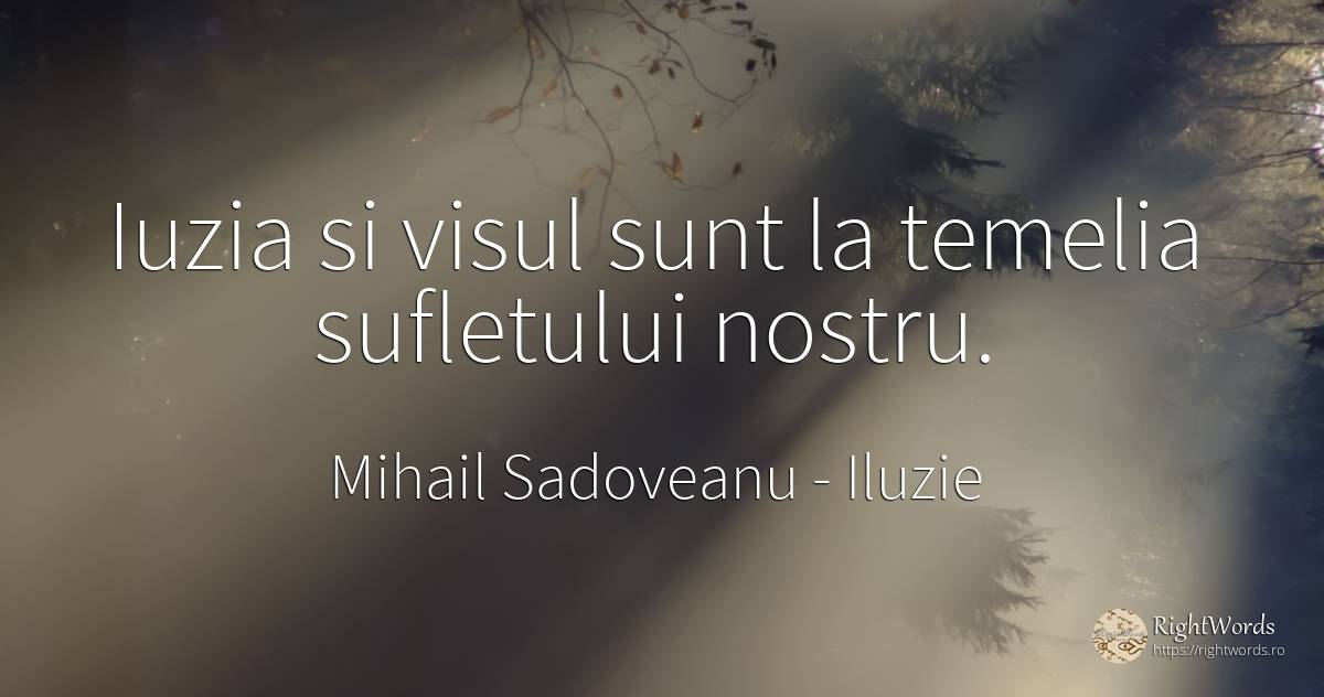 Iuzia si visul sunt la temelia sufletului nostru. - Mihail Sadoveanu, citat despre iluzie, vis, suflet