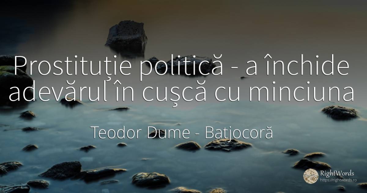 Prostituție politică - a închide adevărul în cușcă cu... - Teodor Dume, citat despre batjocoră, minciună, politică, adevăr