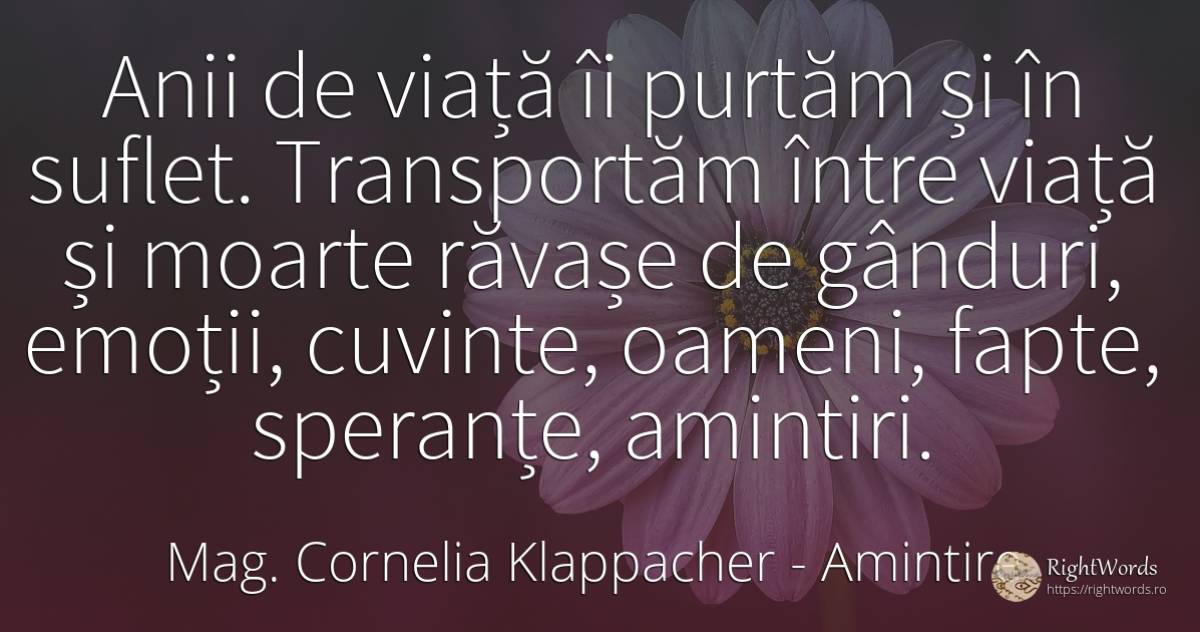Anii de viață îi purtăm și în suflet. Transportăm între... - Mag. Cornelia Klappacher (Richtig Richtig), citat despre amintire, emoții, speranță, fapte, cugetare, suflet, moarte, viață, oameni
