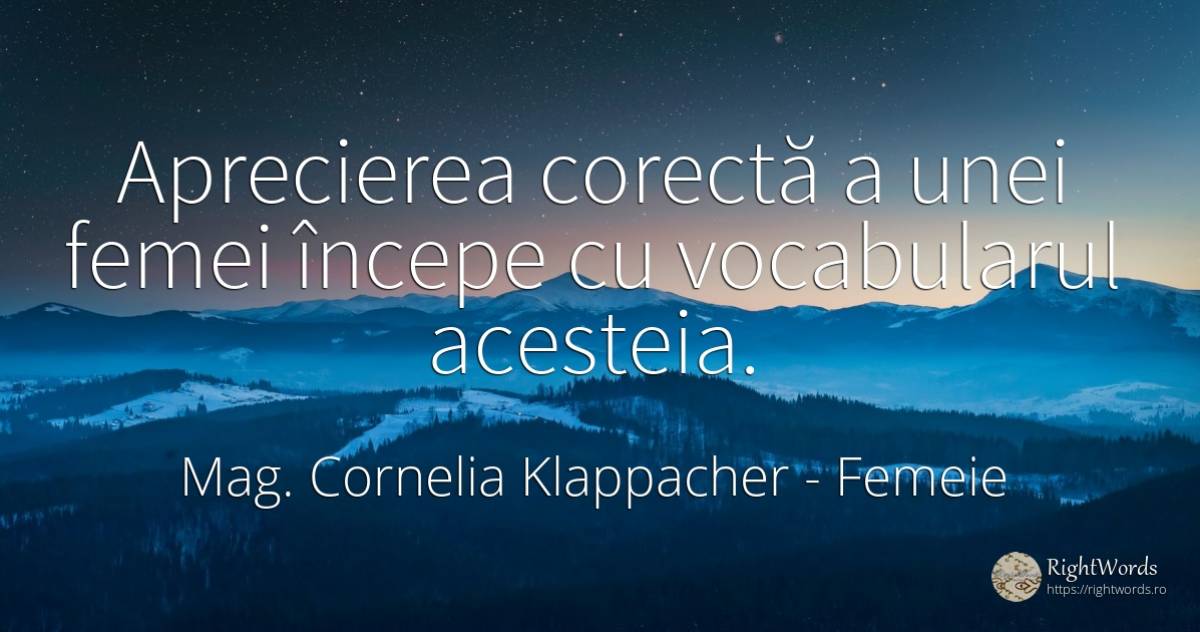 Aprecierea corectă a unei femei începe cu vocabularul... - Mag. Cornelia Klappacher (Richtig Richtig), citat despre femeie