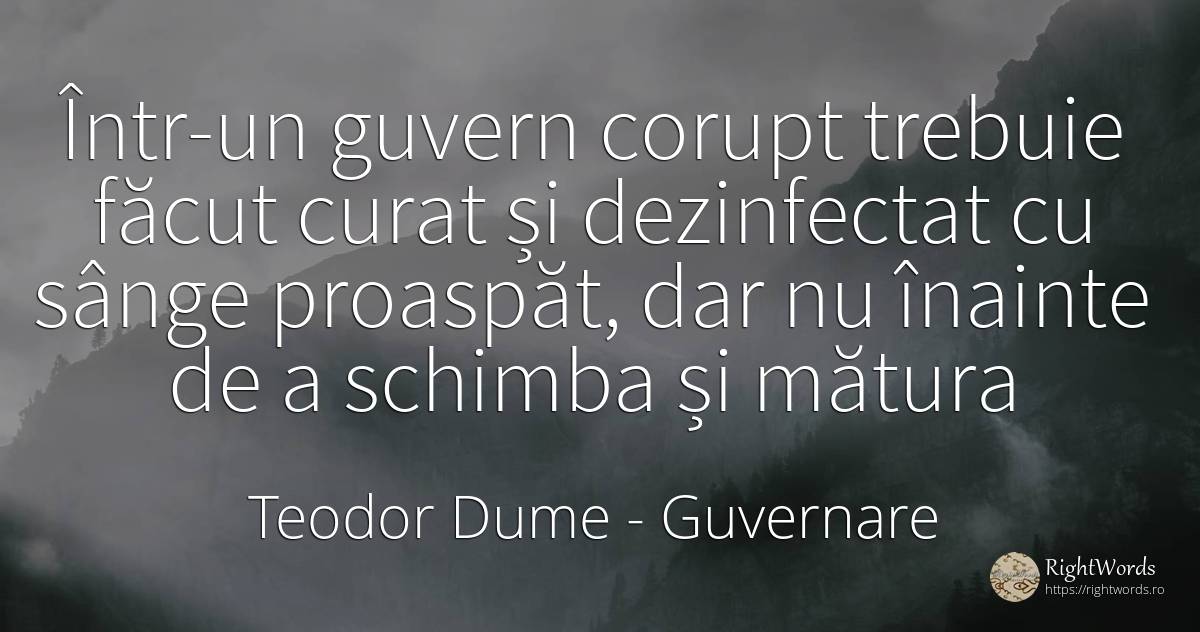 Într-un guvern corupt trebuie făcut curat și dezinfectat... - Teodor Dume, citat despre guvernare, corupţie, sânge, schimbare