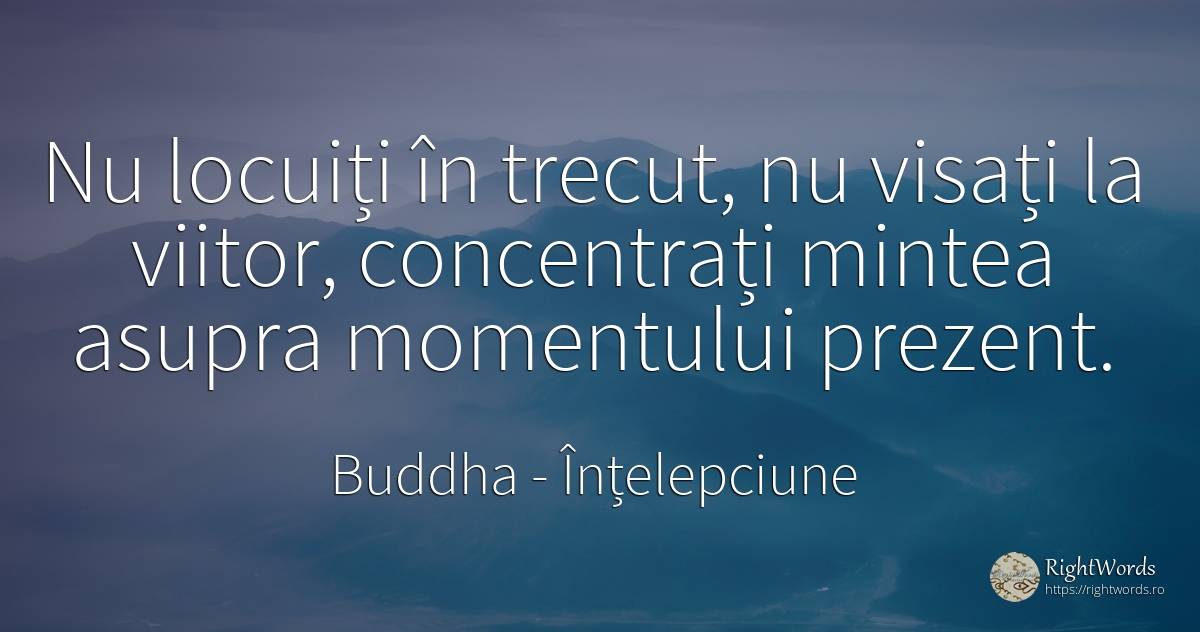 Nu locuiți în trecut, nu visați la viitor, concentrați... - Buddha (Gautama Siddhartha), citat despre înțelepciune, prezent, viitor, minte, trecut
