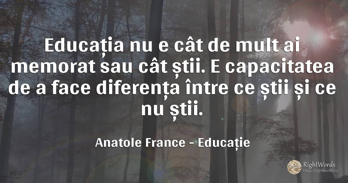Educația nu e cât de mult ai memorat sau cât știi... - Anatole France, citat despre educație