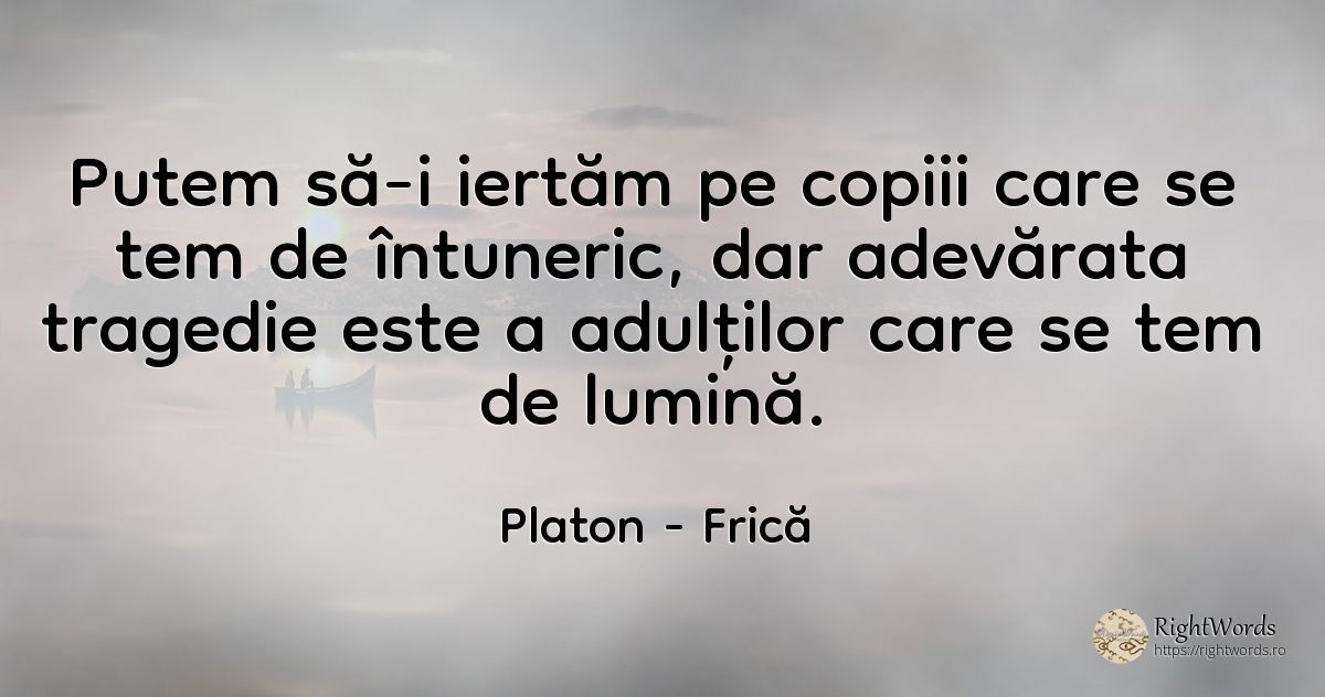Putem să-i iertăm pe copiii care se tem de întuneric, dar... - Platon, citat despre frică, tragedie, întuneric, copii, lumină