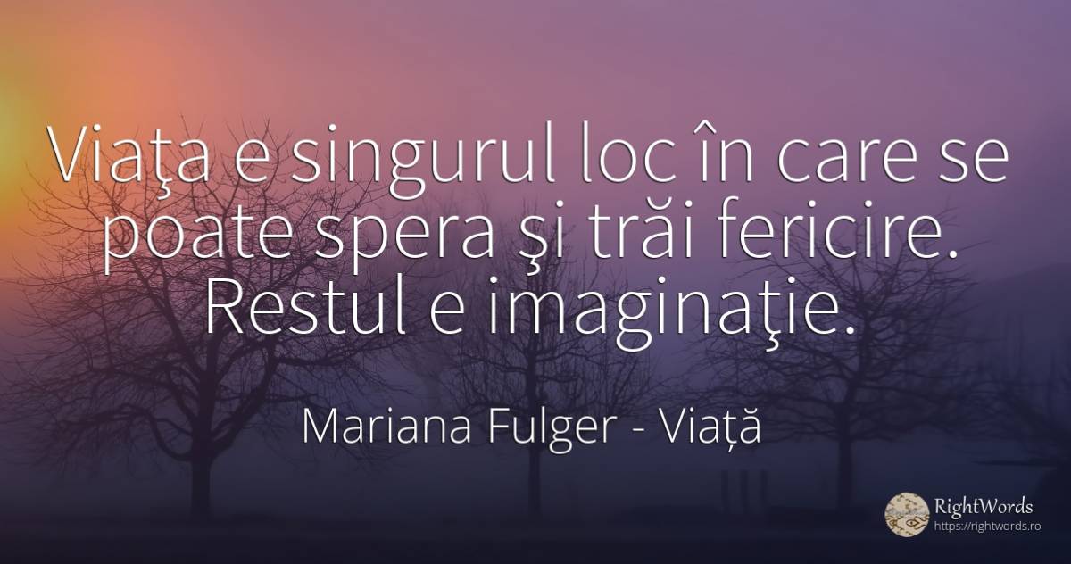 Viaţa e singurul loc în care se poate spera şi trăi... - Mariana Fulger, citat despre viață, imaginație, fericire