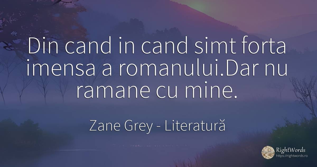 Din cand in cand simt forta imensa a romanului. Dar nu... - Zane Grey, citat despre literatură, forță, bunul simț, simț