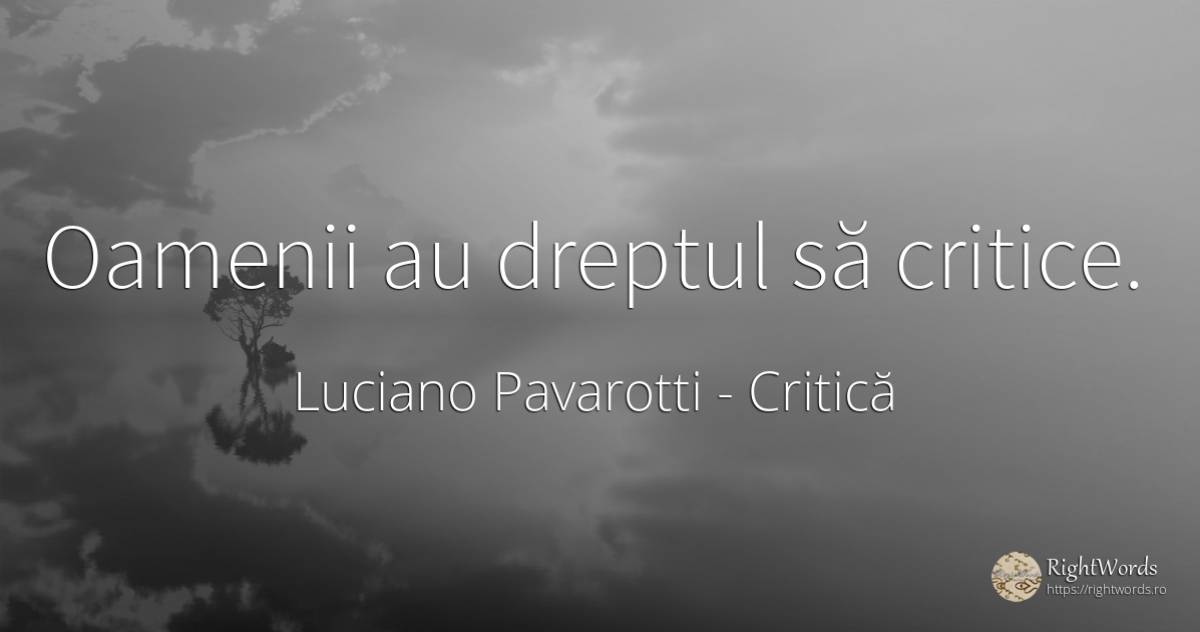 Oamenii au dreptul să critice. - Luciano Pavarotti, citat despre critică, oameni