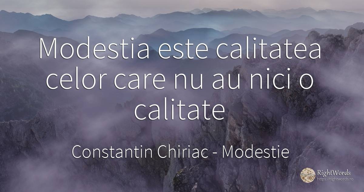 Modestia este calitatea celor care nu au nici o calitate - Constantin Chiriac, citat despre modestie, calitate