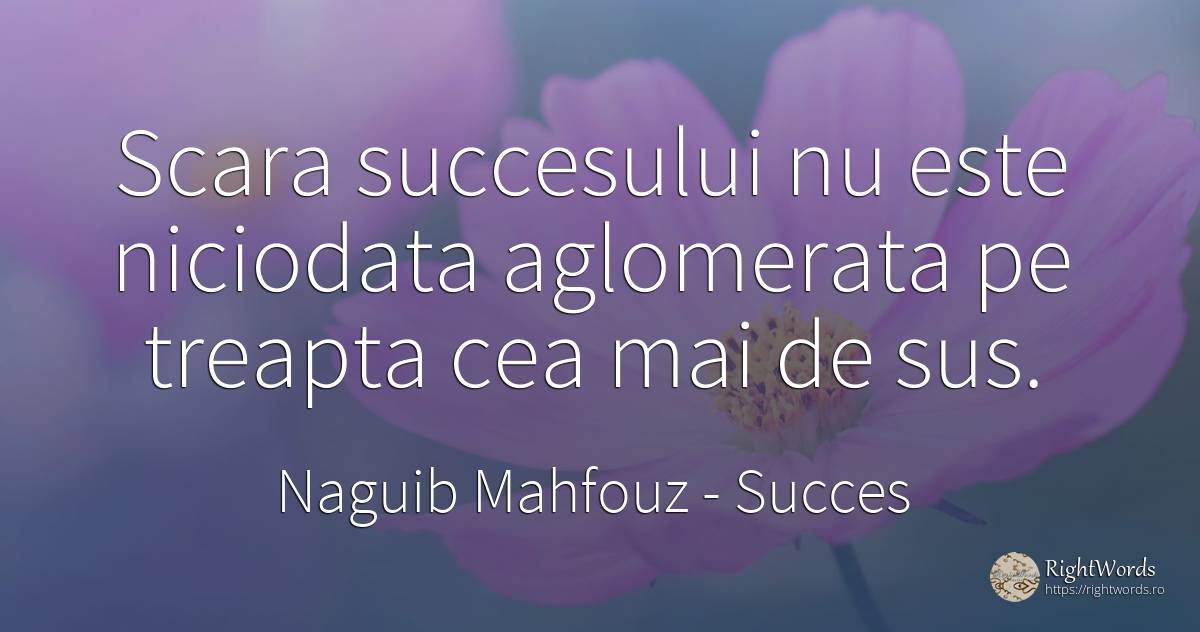 Scara succesului nu este niciodata aglomerata pe treapta... - Naguib Mahfouz, citat despre succes