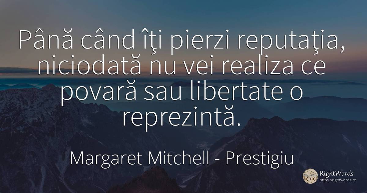 Până când îţi pierzi reputaţia, niciodată nu vei realiza... - Margaret Mitchell, citat despre prestigiu, povară, libertate