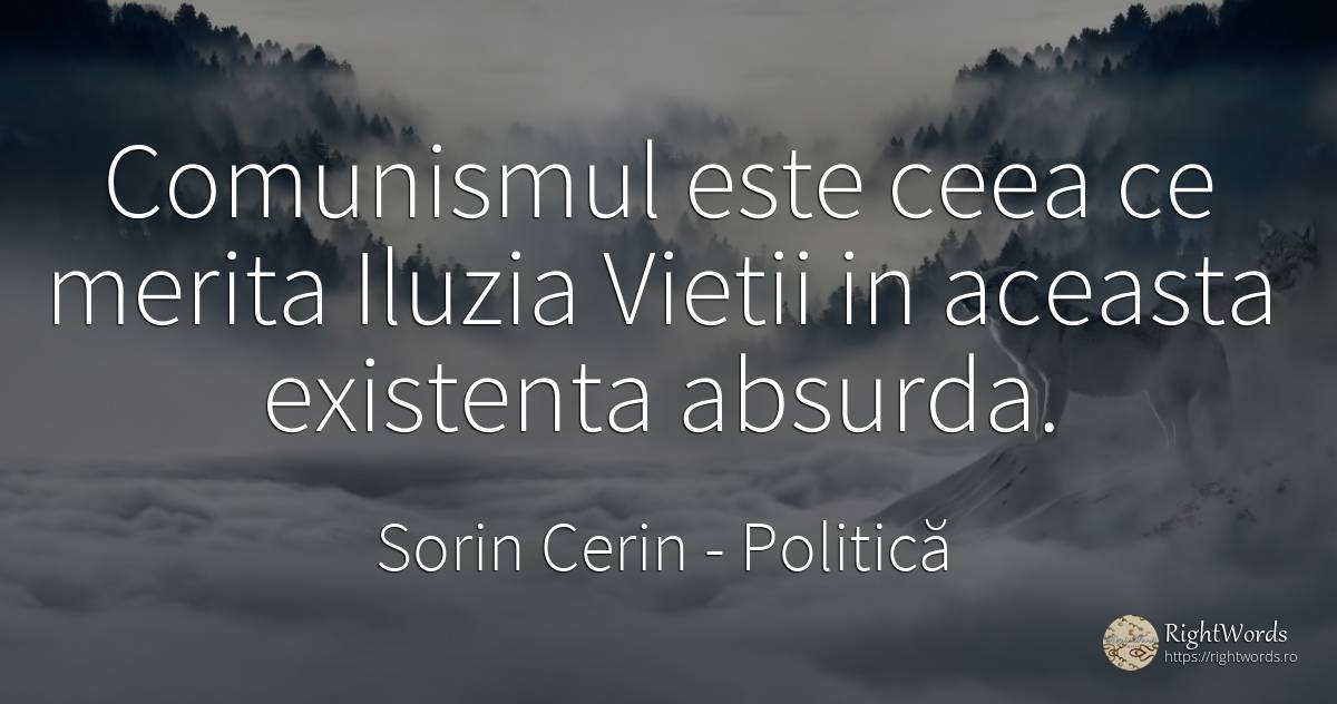 Comunismul este ceea ce merita Iluzia Vietii in aceasta... - Sorin Cerin, citat despre politică, comunism, iluzie, existență, viață