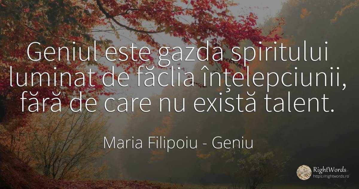 Geniul este gazda spiritului luminat de făclia... - Maria Filipoiu, citat despre geniu, înțelepciune, talent