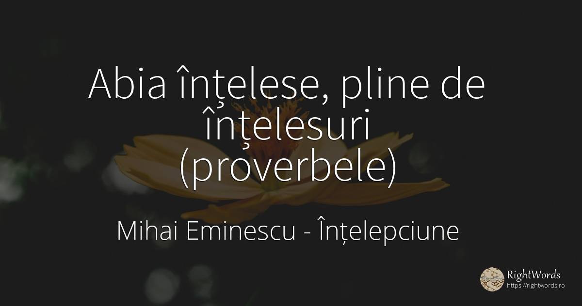 Abia înțelese, pline de înțelesuri (proverbele) - Mihai Eminescu, citat despre înțelepciune, inteligență, cugetare, forță