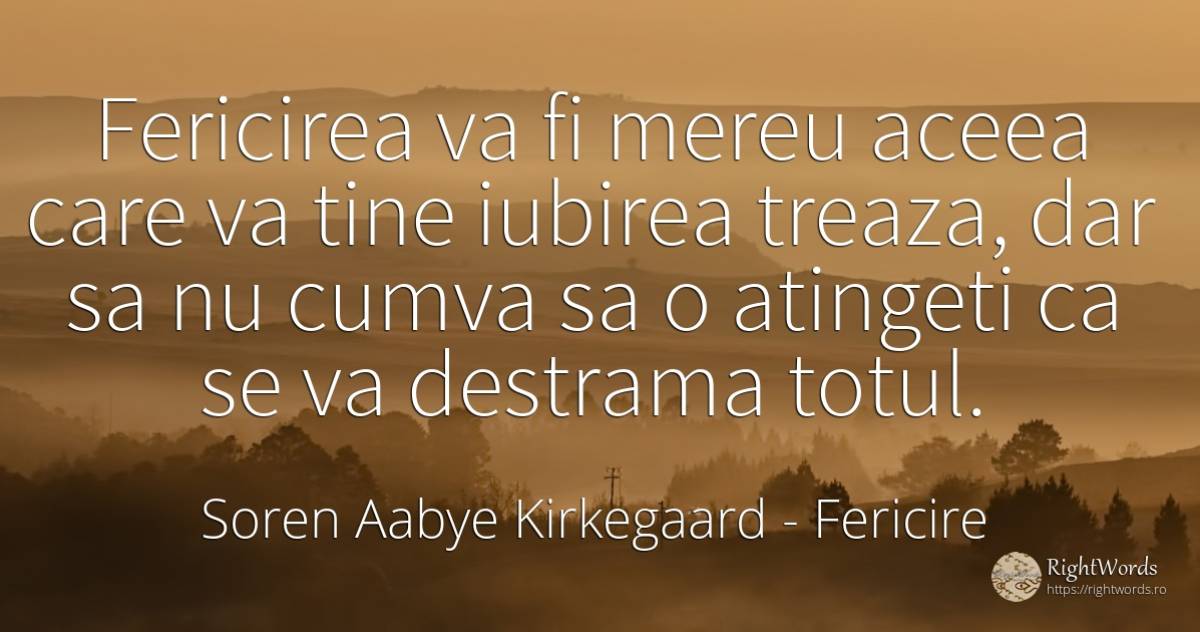 Fericirea va fi mereu aceea care va tine iubirea treaza, ... - Soren Aabye Kirkegaard, citat despre fericire, iubire