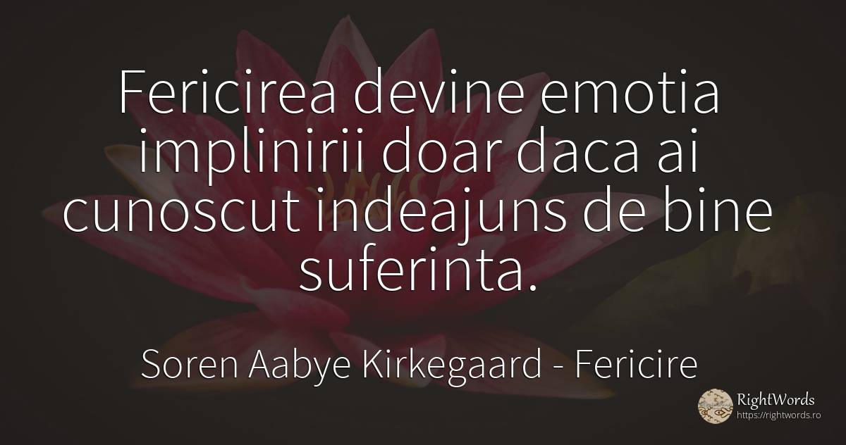 Fericirea devine emotia implinirii doar daca ai cunoscut... - Soren Aabye Kirkegaard, citat despre fericire, emoții, suferință, bine