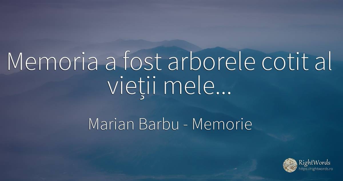Memoria a fost arborele cotit al vieții mele... - Marian Barbu, citat despre memorie, viață