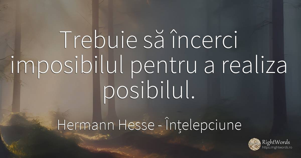 Trebuie să încerci imposibilul pentru a realiza posibilul. - Hermann Hesse (Emil Sinclair), citat despre înțelepciune, imposibil