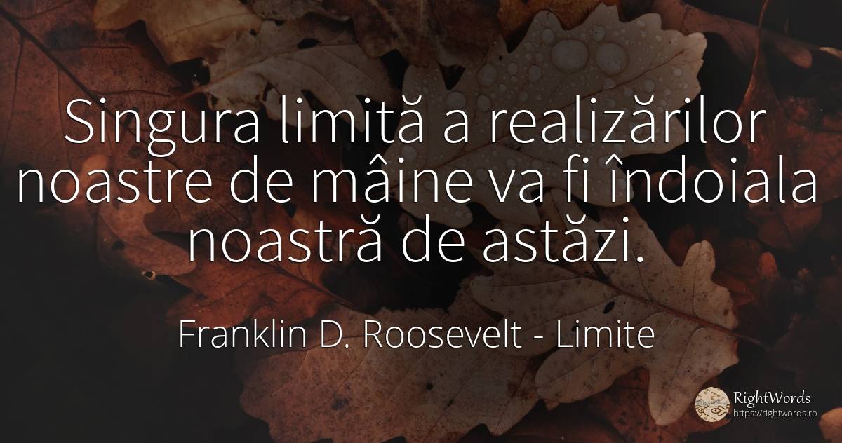 Singura limită a realizărilor noastre de mâine va fi... - Franklin D. Roosevelt (FDR), citat despre limite, îndoială