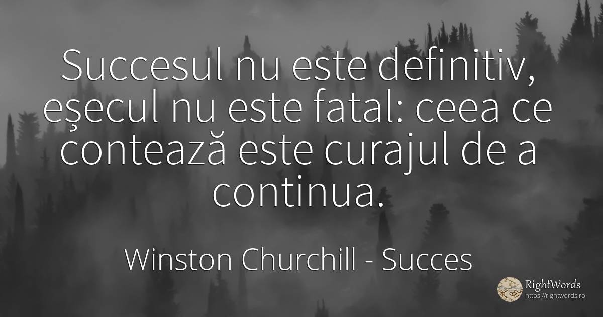 Succesul nu este definitiv, eșecul nu este fatal: ceea ce... - Winston Churchill, citat despre succes, eșec, curaj