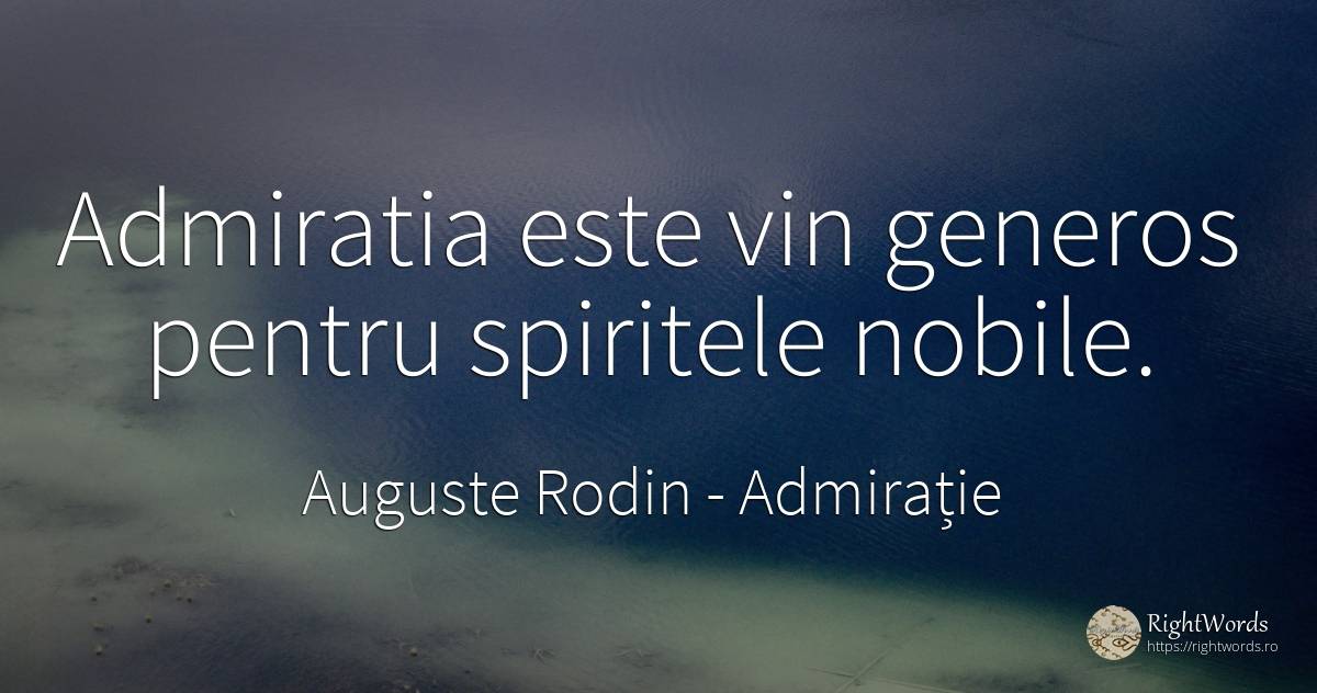 Admiratia este vin generos pentru spiritele nobile. - Auguste Rodin, citat despre admirație, generozitate, spirit, vin