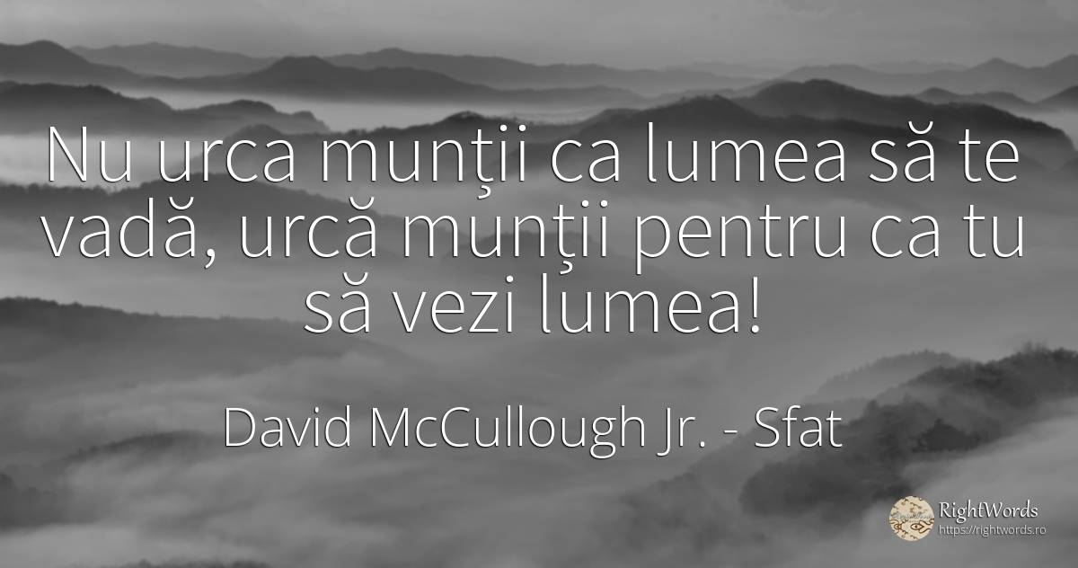 Nu urca munții ca lumea să te vadă, urcă munții pentru ca... - David McCullough Jr., citat despre sfat
