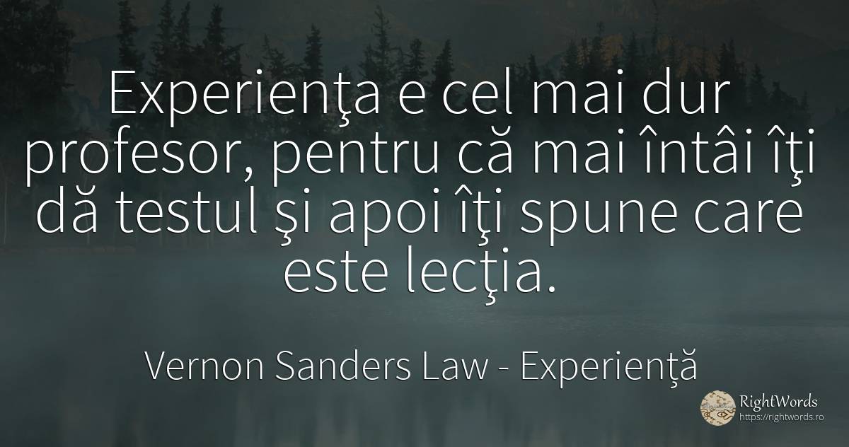 Experienţa e cel mai dur profesor, pentru că mai întâi... - Vernon Sanders Law, citat despre experiență