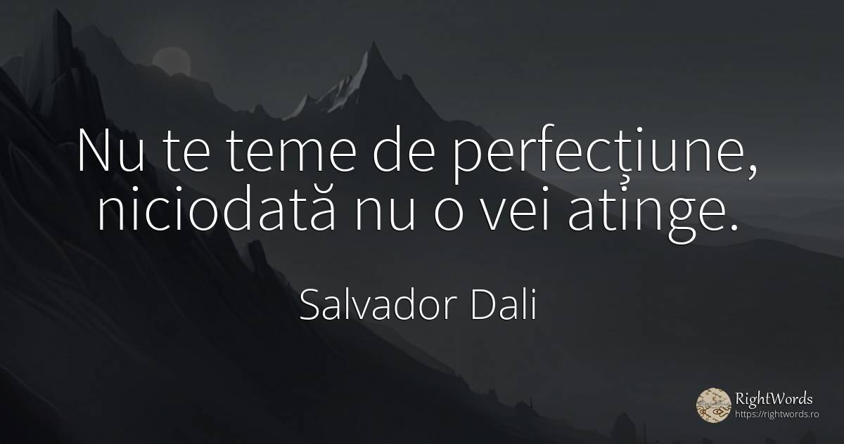 Nu te teme de perfecțiune, niciodată nu o vei atinge. - Salvador Dali